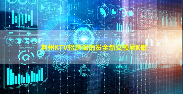 荆州KTV招聘促销员全新女模场K歌